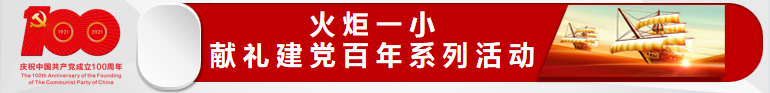 火一·献礼建党百年|“追溯红色记忆 走好新时代长征路”火炬一小党支部开展“七一”建党节主题党日活动